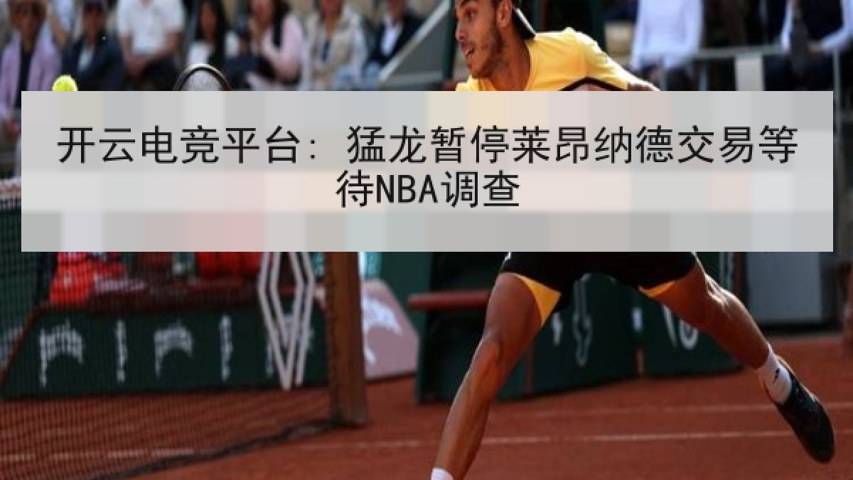开云电竞平台: 猛龙暂停莱昂纳德交易等待NBA调查 开云电竞平台: 猛龙暂停莱昂纳德交易等待NBA调查