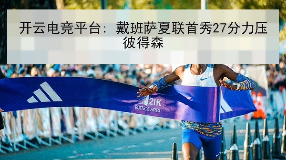 开云电竞平台: 戴班萨夏联首秀27分力压彼得森
