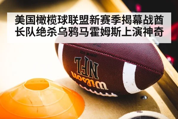 美国橄榄球联盟新赛季揭幕战酋长队绝杀乌鸦马霍姆斯上演神奇