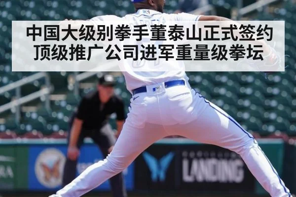 中国大级别拳手董泰山正式签约顶级推广公司进军重量级拳坛