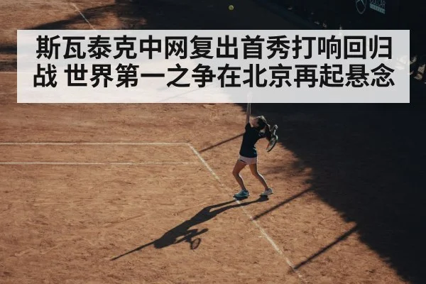 斯瓦泰克中网复出首秀打响回归战 世界第一之争在北京再起悬念