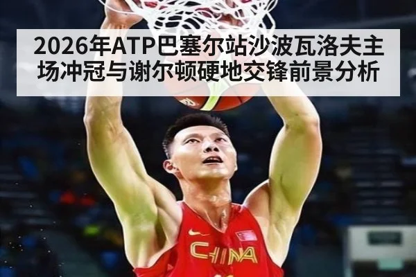 2026年ATP巴塞尔站沙波瓦洛夫主场冲冠与谢尔顿硬地交锋前景分析